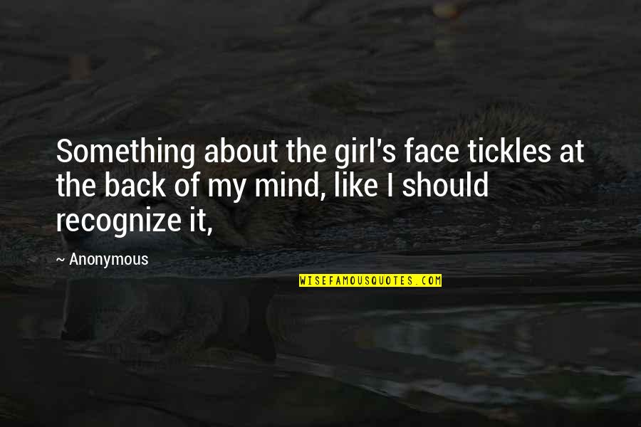 Tickles Quotes By Anonymous: Something about the girl's face tickles at the