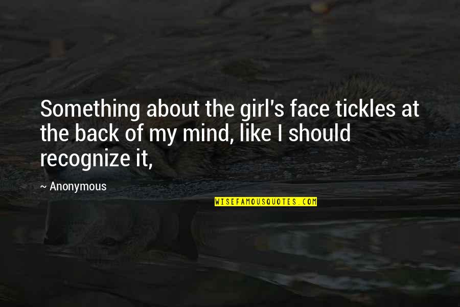 Tickles Quotes By Anonymous: Something about the girl's face tickles at the Tickles Quotes By Anonymous: Something about the girl's face tickles at the