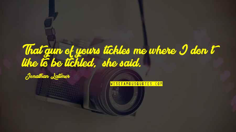 Tickles Quotes By Jonathan Latimer: That gun of yours tickles me where I Tickles Quotes By Jonathan Latimer: That gun of yours tickles me where I