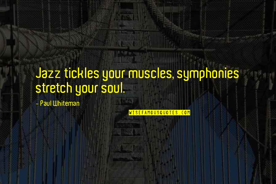 Tickles Quotes By Paul Whiteman: Jazz tickles your muscles, symphonies stretch your soul.