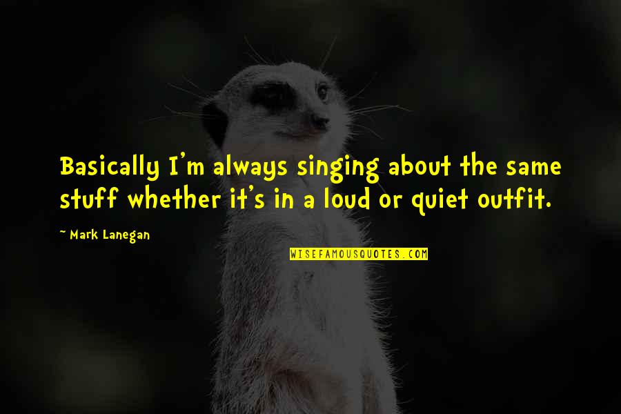 Tickleth Quotes By Mark Lanegan: Basically I'm always singing about the same stuff Tickleth Quotes By Mark Lanegan: Basically I'm always singing about the same stuff