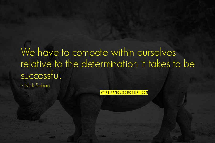 Tickleth Quotes By Nick Saban: We have to compete within ourselves relative to Tickleth Quotes By Nick Saban: We have to compete within ourselves relative to