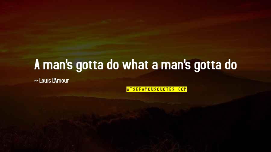Tickling Quotes By Louis L'Amour: A man's gotta do what a man's gotta