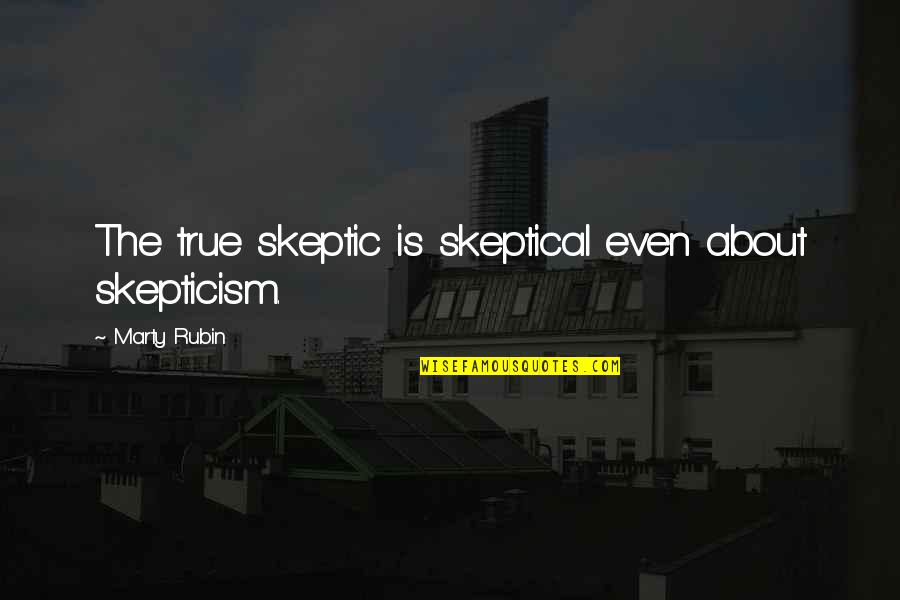 Tickners Quotes By Marty Rubin: The true skeptic is skeptical even about skepticism. Tickners Quotes By Marty Rubin: The true skeptic is skeptical even about skepticism.