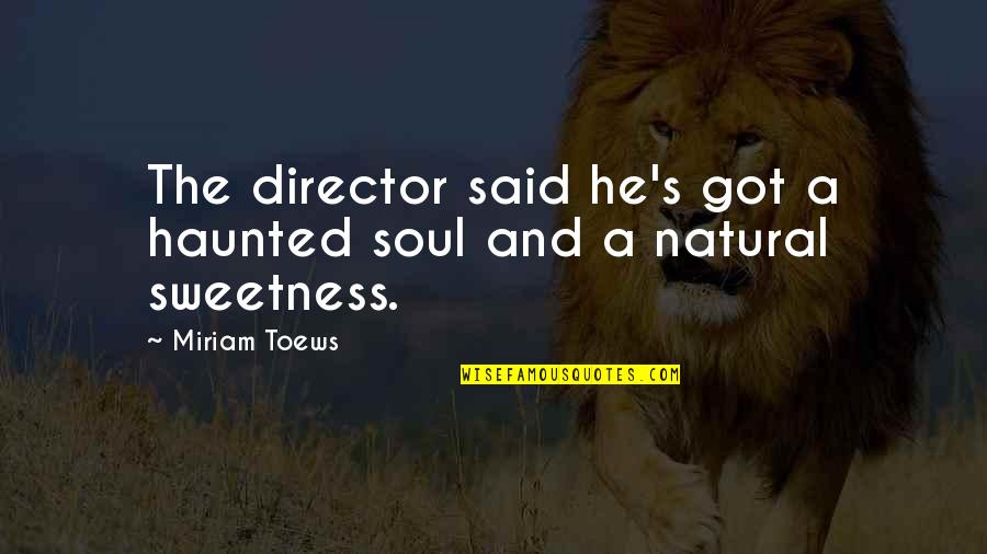 Tickners Quotes By Miriam Toews: The director said he's got a haunted soul