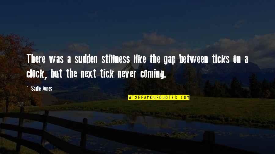 Ticks Quotes By Sadie Jones: There was a sudden stillness like the gap