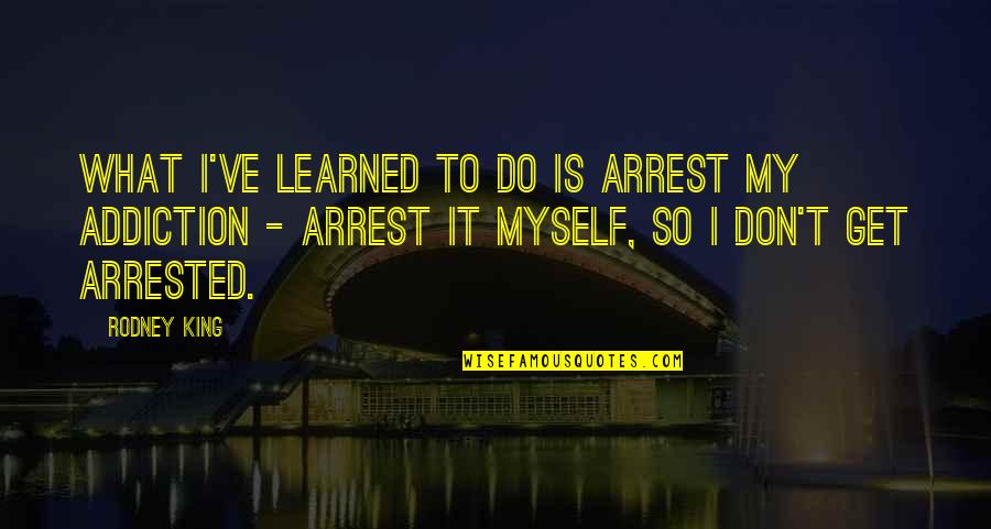 Ticktin Quotes By Rodney King: What I've learned to do is arrest my