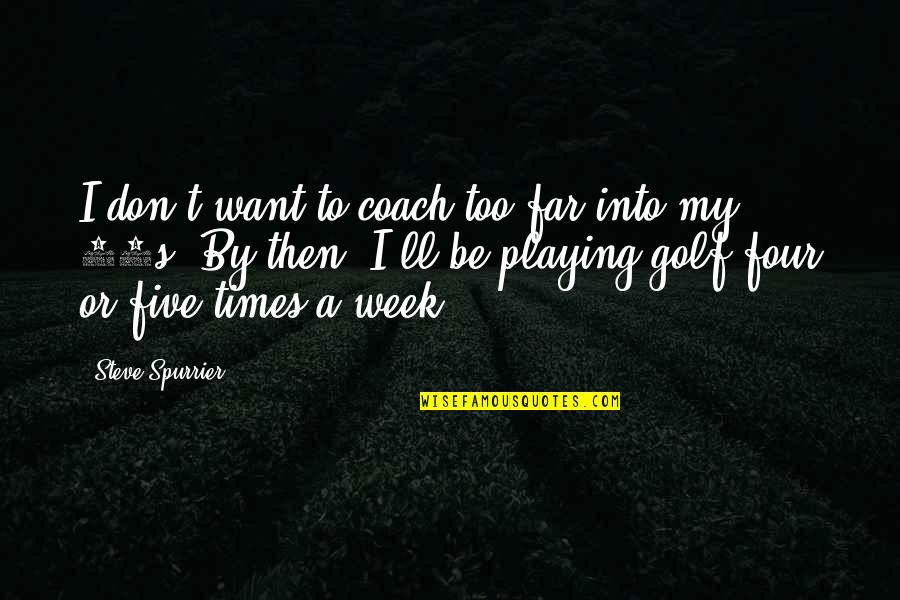 Ticktockman Quotes By Steve Spurrier: I don't want to coach too far into