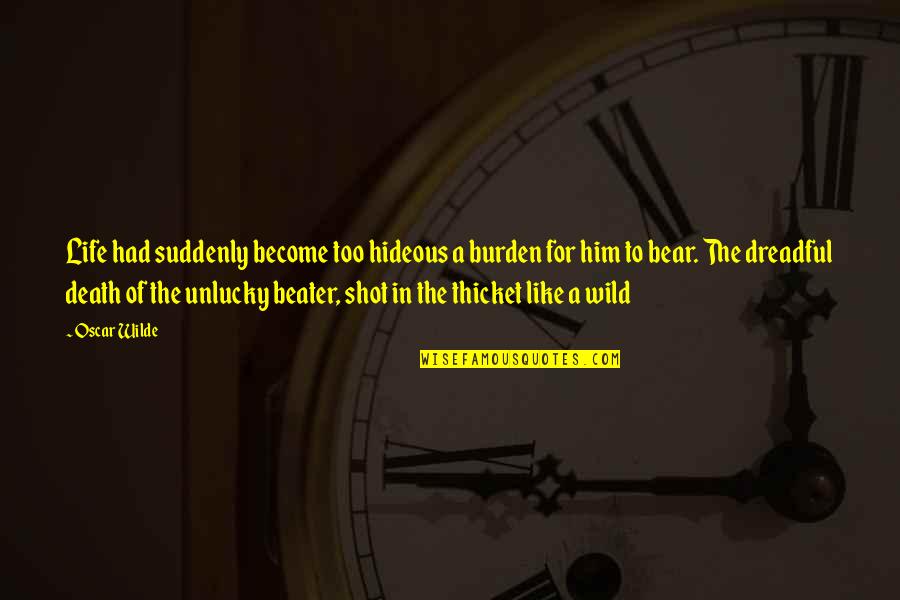 Ticky Quotes By Oscar Wilde: Life had suddenly become too hideous a burden Ticky Quotes By Oscar Wilde: Life had suddenly become too hideous a burden