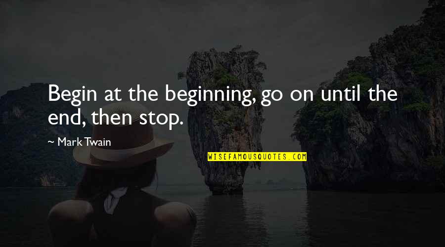 Ticonderoga Quotes By Mark Twain: Begin at the beginning, go on until the