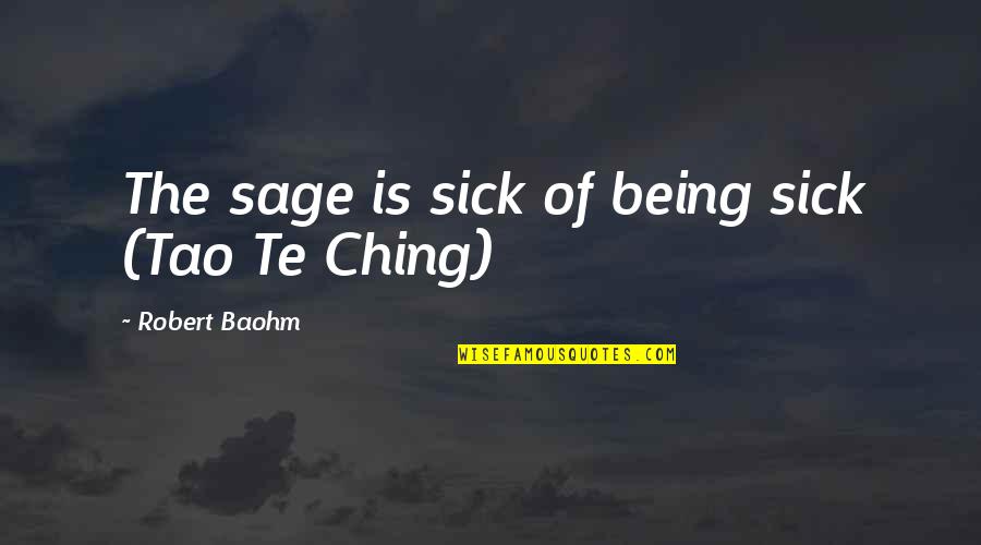 Ticotin Actress Quotes By Robert Baohm: The sage is sick of being sick (Tao Ticotin Actress Quotes By Robert Baohm: The sage is sick of being sick (Tao