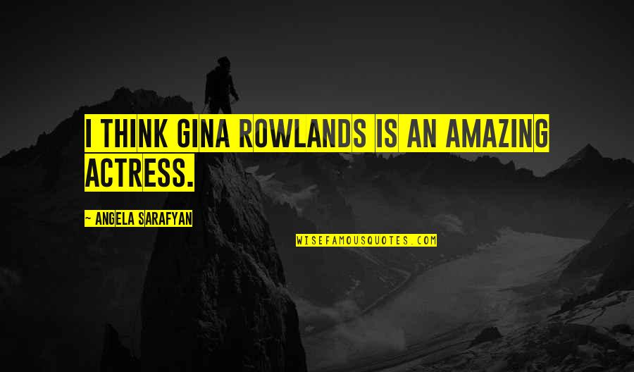 Ticua Quotes By Angela Sarafyan: I think Gina Rowlands is an amazing actress. Ticua Quotes By Angela Sarafyan: I think Gina Rowlands is an amazing actress.