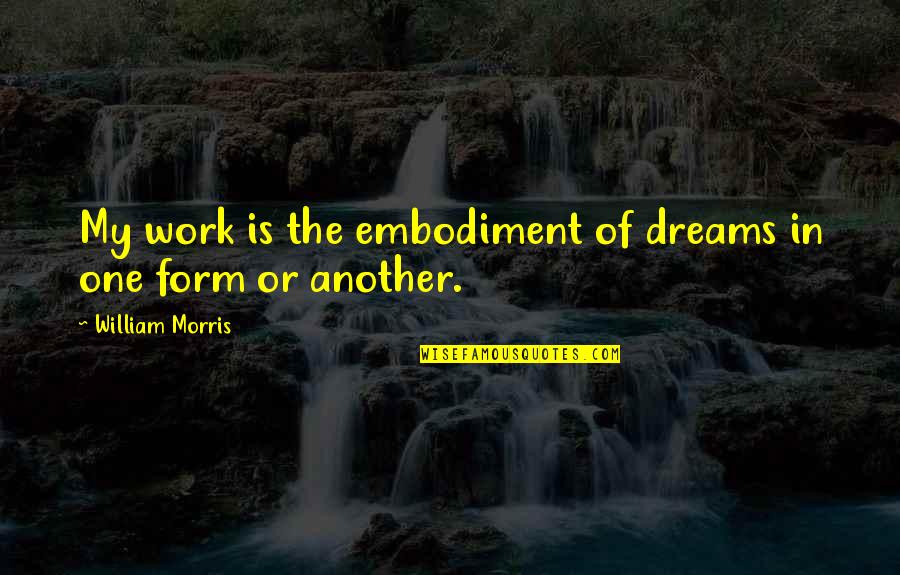 Ticua Quotes By William Morris: My work is the embodiment of dreams in Ticua Quotes By William Morris: My work is the embodiment of dreams in