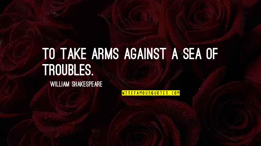 Tidak Amanah Quotes By William Shakespeare: To take arms against a sea of troubles. Tidak Amanah Quotes By William Shakespeare: To take arms against a sea of troubles.