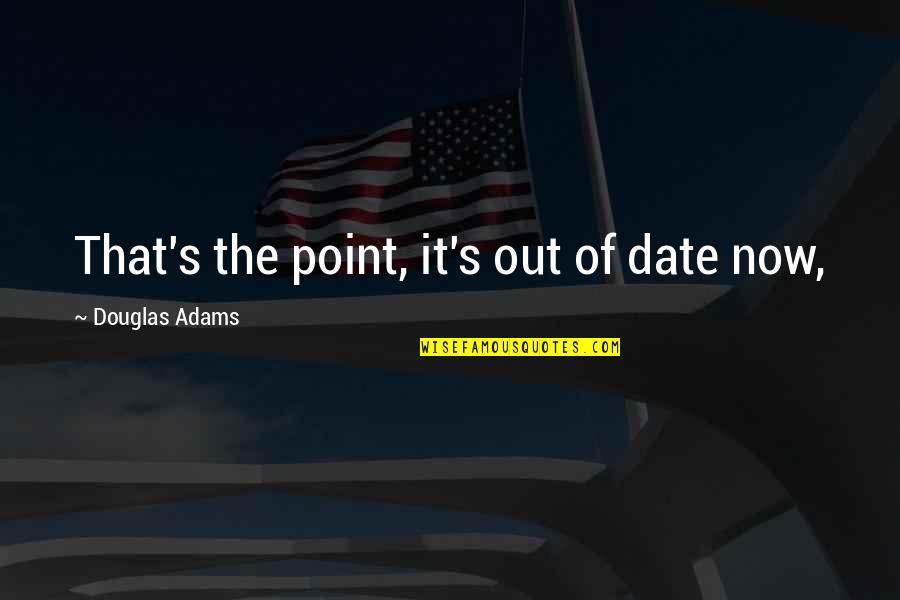 Tidaklah Allah Quotes By Douglas Adams: That's the point, it's out of date now, Tidaklah Allah Quotes By Douglas Adams: That's the point, it's out of date now,