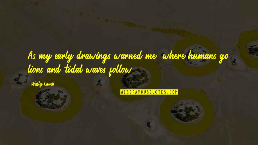 Tidal Quotes By Wally Lamb: As my early drawings warned me, where humans