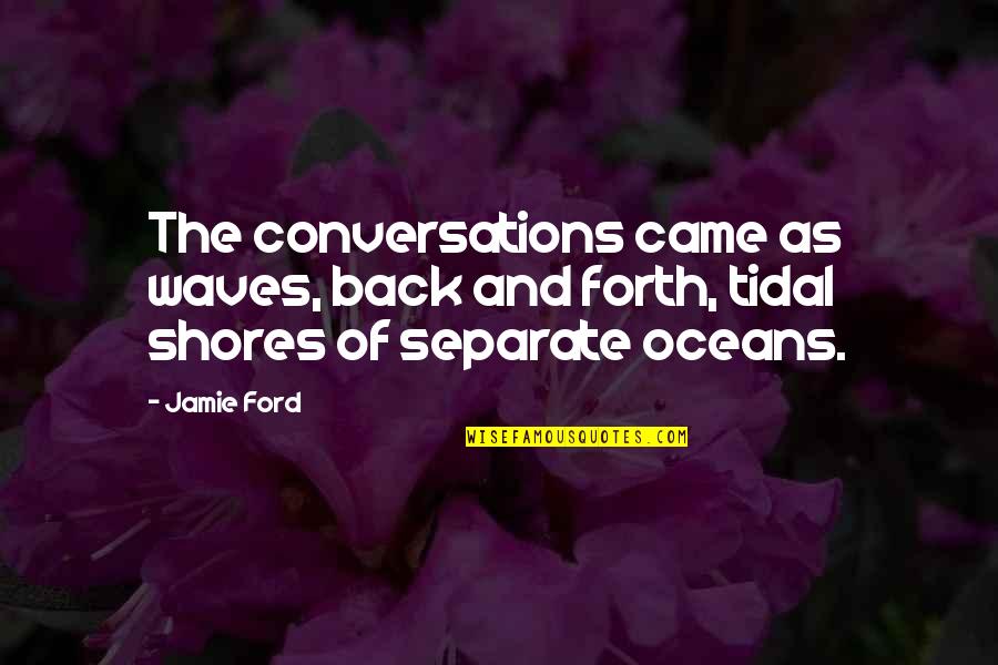 Tidal Waves Quotes By Jamie Ford: The conversations came as waves, back and forth,