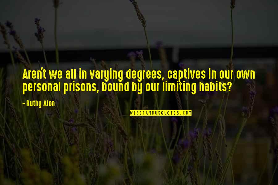 Tidale Mcleod Quotes By Ruthy Alon: Aren't we all in varying degrees, captives in Tidale Mcleod Quotes By Ruthy Alon: Aren't we all in varying degrees, captives in
