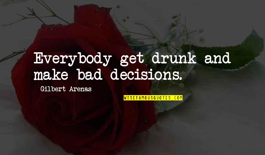 Tidally Quotes By Gilbert Arenas: Everybody get drunk and make bad decisions. Tidally Quotes By Gilbert Arenas: Everybody get drunk and make bad decisions.