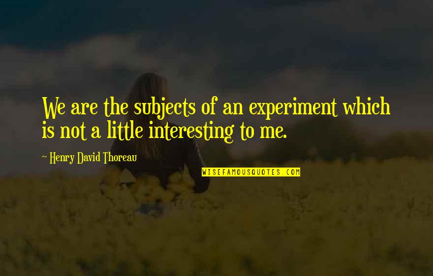 Tiddley Pom Quotes By Henry David Thoreau: We are the subjects of an experiment which Tiddley Pom Quotes By Henry David Thoreau: We are the subjects of an experiment which