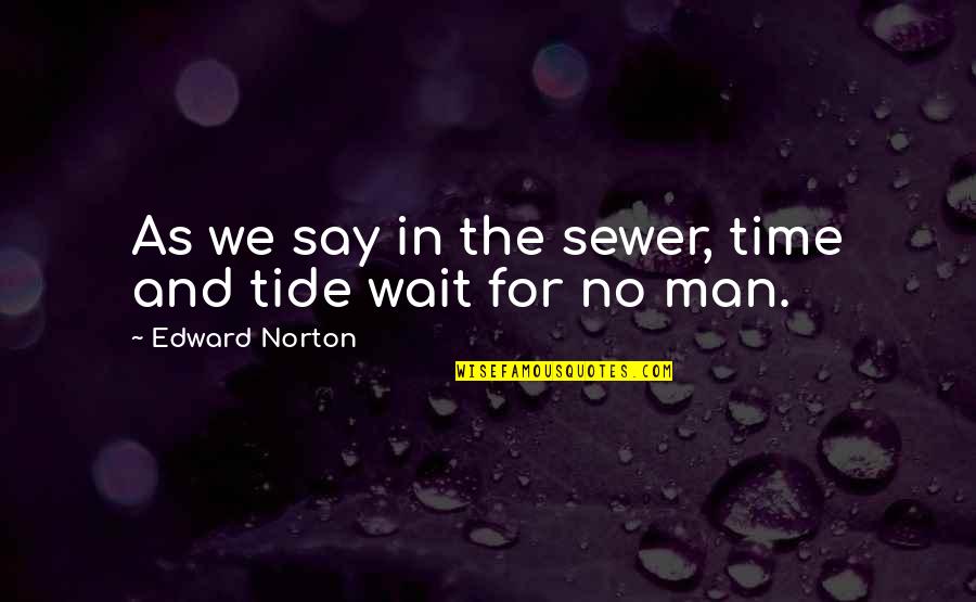 Tide Quotes By Edward Norton: As we say in the sewer, time and