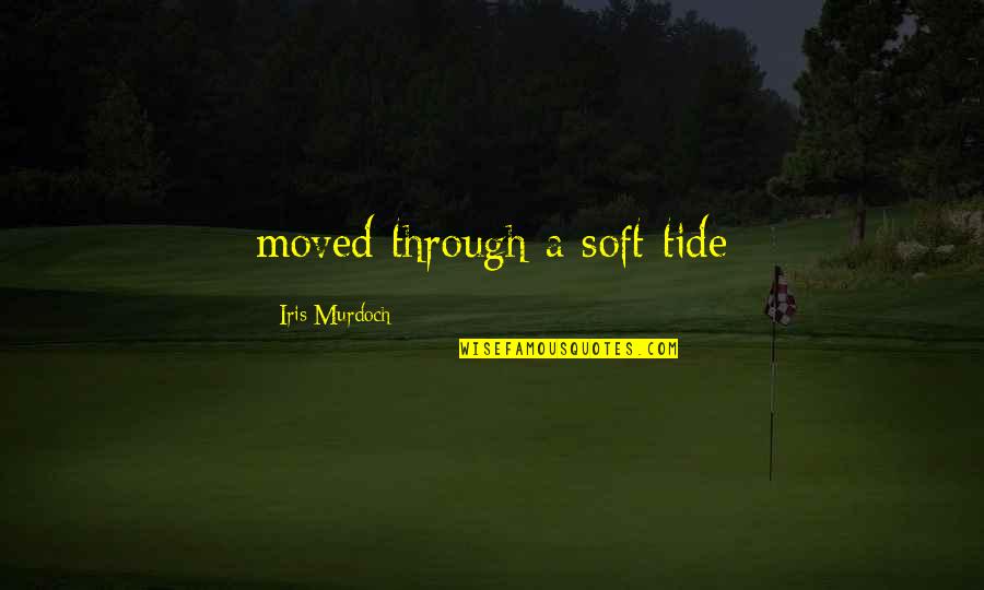 Tide Quotes By Iris Murdoch: moved through a soft tide