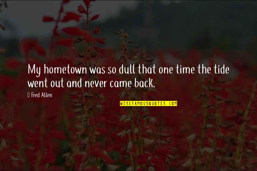 Tides Of Time Quotes By Fred Allen: My hometown was so dull that one time