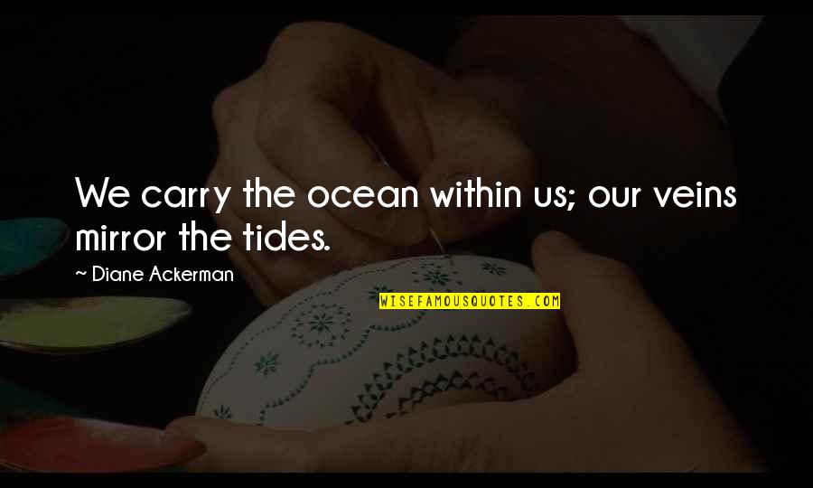 Tides The Quotes By Diane Ackerman: We carry the ocean within us; our veins Tides The Quotes By Diane Ackerman: We carry the ocean within us; our veins