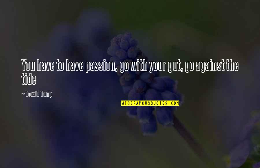Tides The Quotes By Donald Trump: You have to have passion, go with your