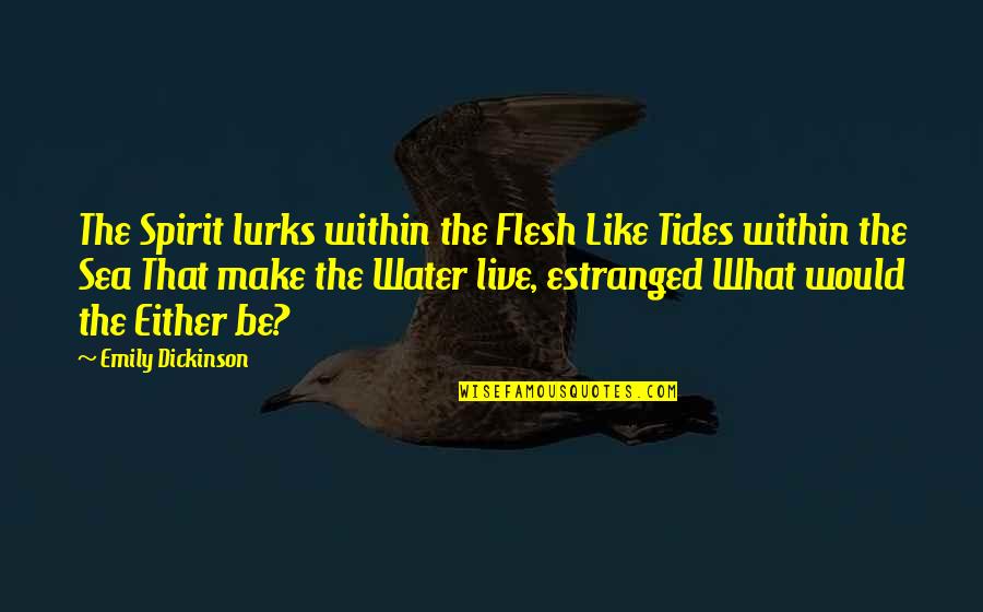 Tides The Quotes By Emily Dickinson: The Spirit lurks within the Flesh Like Tides Tides The Quotes By Emily Dickinson: The Spirit lurks within the Flesh Like Tides