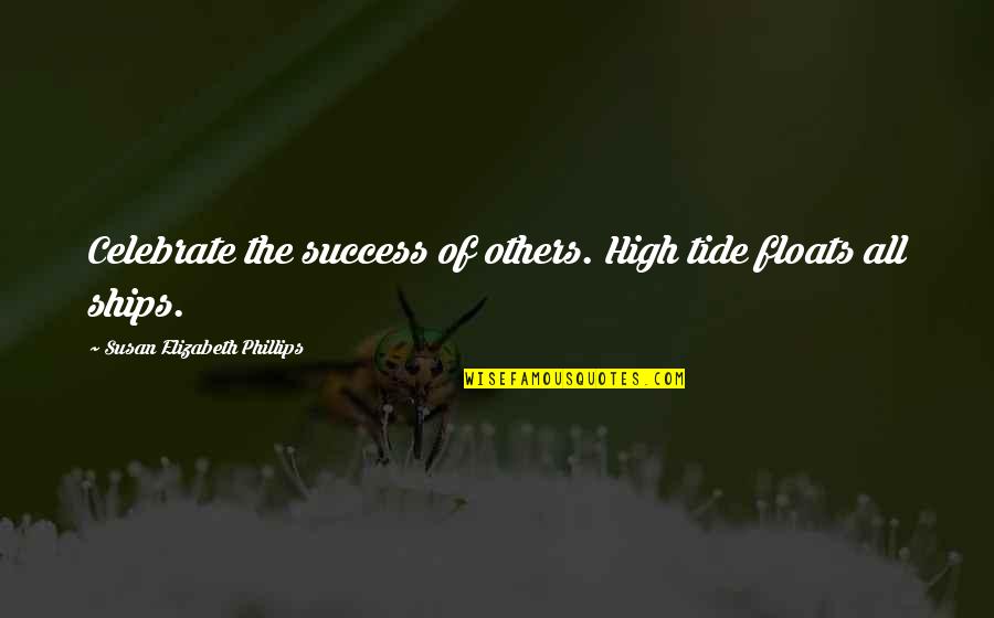Tides The Quotes By Susan Elizabeth Phillips: Celebrate the success of others. High tide floats Tides The Quotes By Susan Elizabeth Phillips: Celebrate the success of others. High tide floats