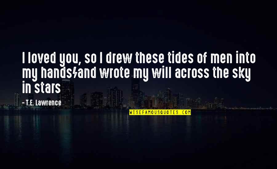 Tides The Quotes By T.E. Lawrence: I loved you, so I drew these tides Tides The Quotes By T.E. Lawrence: I loved you, so I drew these tides