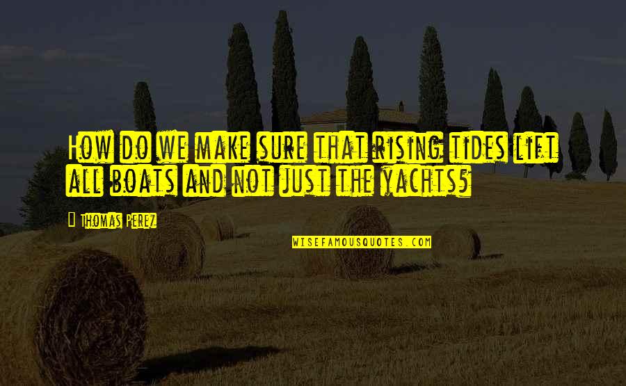 Tides The Quotes By Thomas Perez: How do we make sure that rising tides