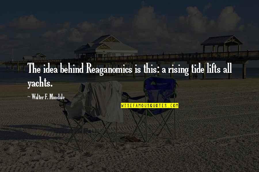 Tides The Quotes By Walter F. Mondale: The idea behind Reaganomics is this: a rising Tides The Quotes By Walter F. Mondale: The idea behind Reaganomics is this: a rising