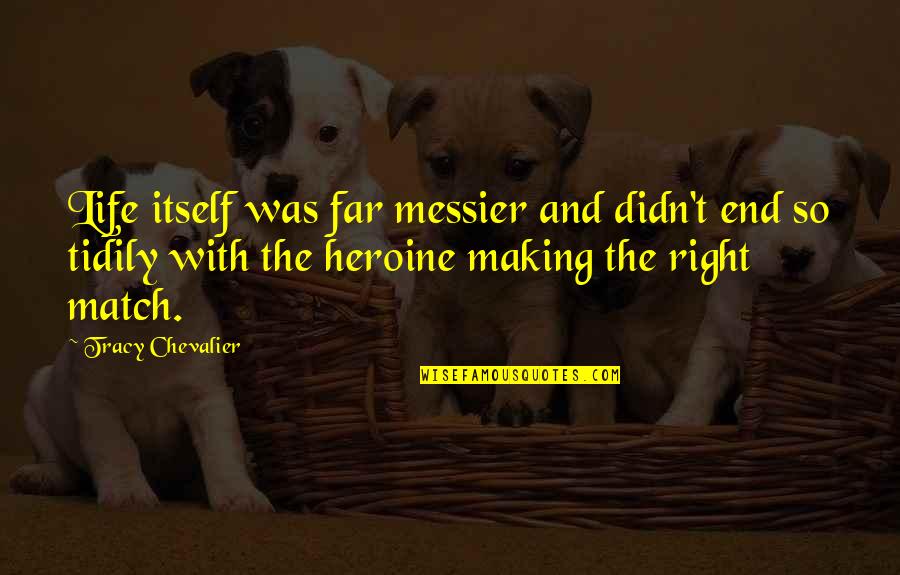 Tidily Quotes By Tracy Chevalier: Life itself was far messier and didn't end Tidily Quotes By Tracy Chevalier: Life itself was far messier and didn't end