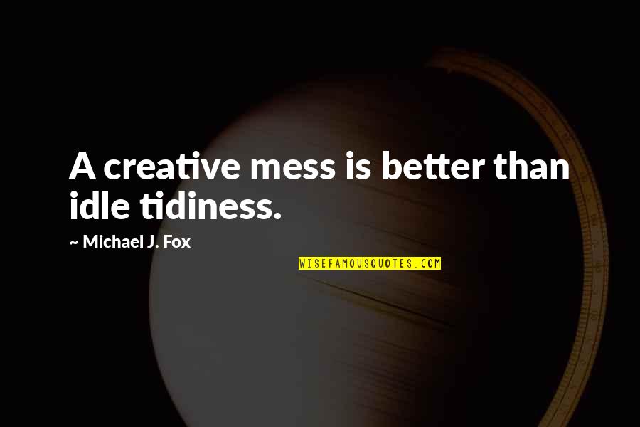 Tidiness Quotes By Michael J. Fox: A creative mess is better than idle tidiness.