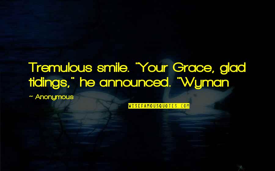Tidings Quotes By Anonymous: Tremulous smile. "Your Grace, glad tidings," he announced.