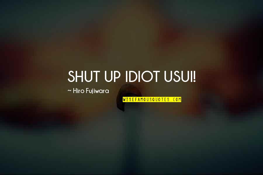 Tidjani Camara Quotes By Hiro Fujiwara: SHUT UP IDIOT USUI!