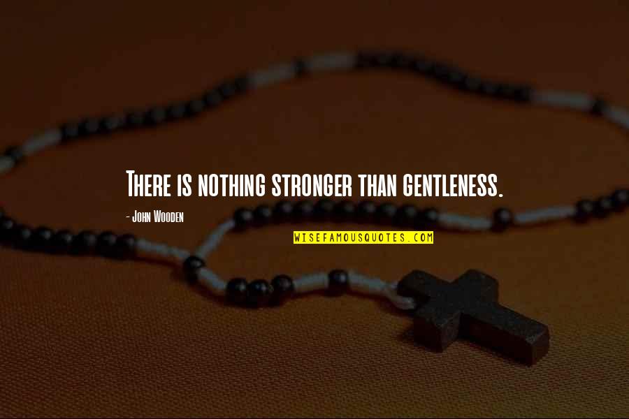 Tidjani Camara Quotes By John Wooden: There is nothing stronger than gentleness.