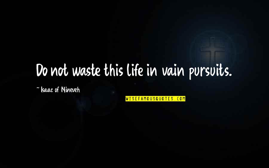 Tidligere Kolonier Quotes By Isaac Of Nineveh: Do not waste this life in vain pursuits.