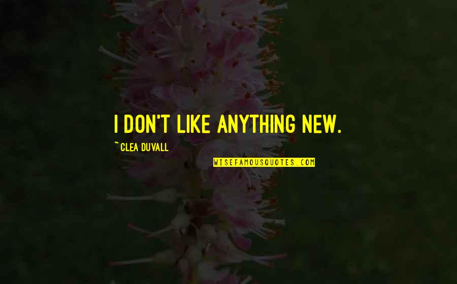 Tido Fedderson Quotes By Clea Duvall: I don't like anything new.