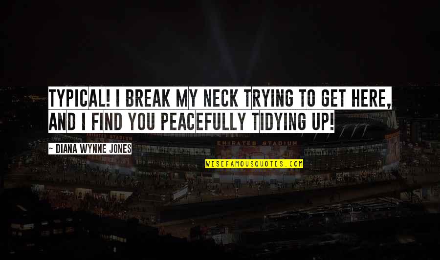 Tidying Quotes By Diana Wynne Jones: Typical! I break my neck trying to get Tidying Quotes By Diana Wynne Jones: Typical! I break my neck trying to get