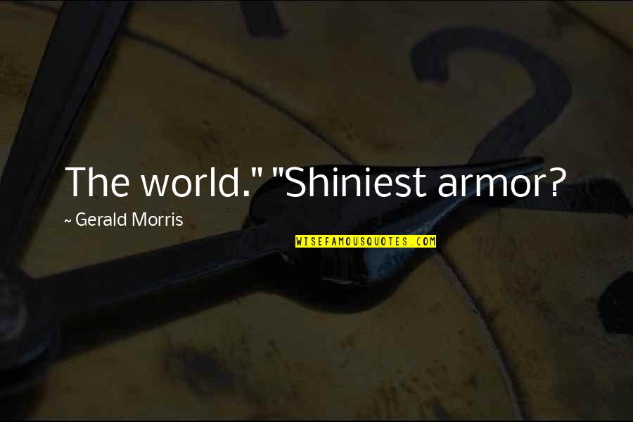 Tie Game Quotes By Gerald Morris: The world." "Shiniest armor?
