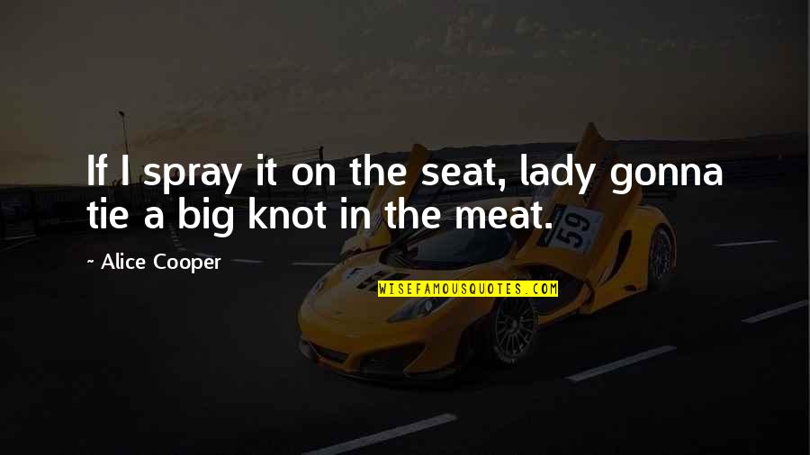 Tie Knot Quotes By Alice Cooper: If I spray it on the seat, lady