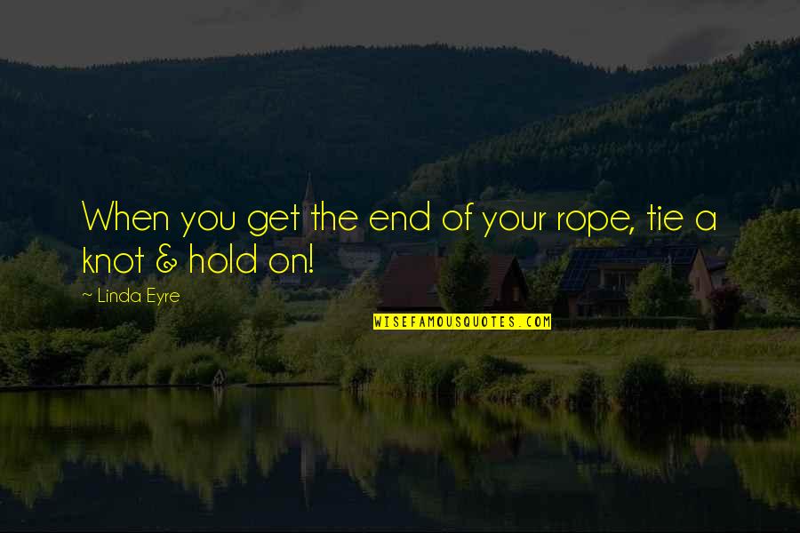 Tie Knot Quotes By Linda Eyre: When you get the end of your rope,