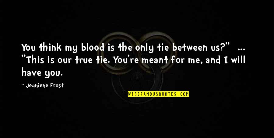Tie Me Quotes By Jeaniene Frost: You think my blood is the only tie Tie Me Quotes By Jeaniene Frost: You think my blood is the only tie