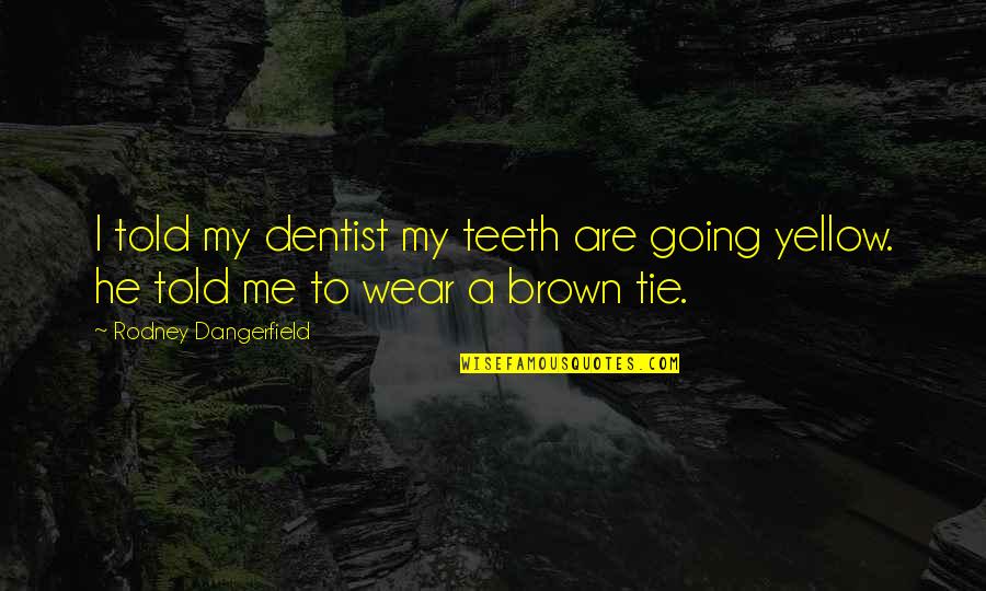 Tie Me Up Quotes By Rodney Dangerfield: I told my dentist my teeth are going