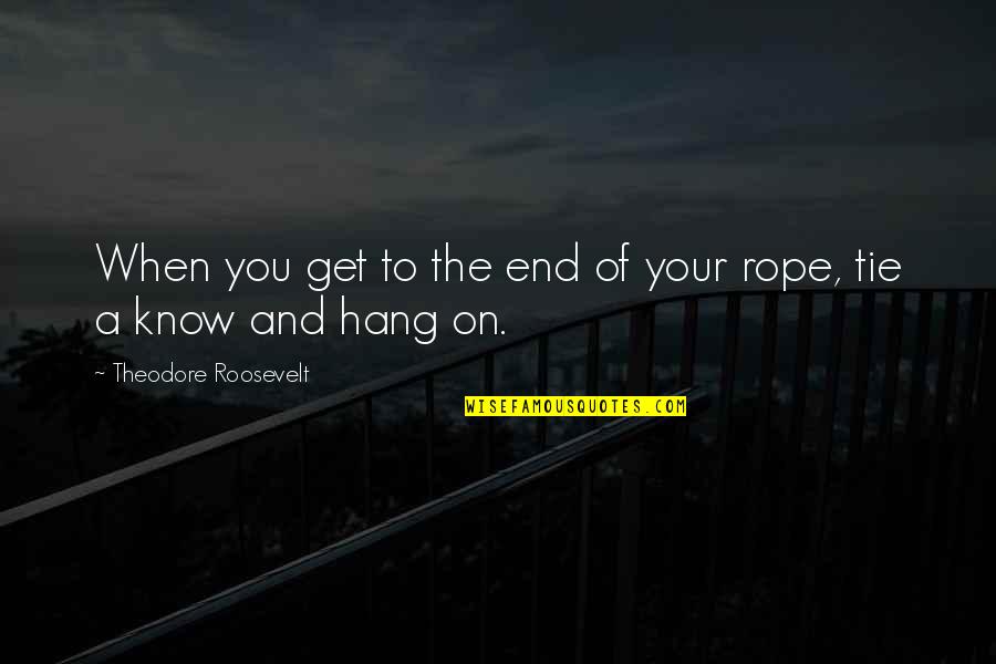 Tie The Rope Quotes By Theodore Roosevelt: When you get to the end of your