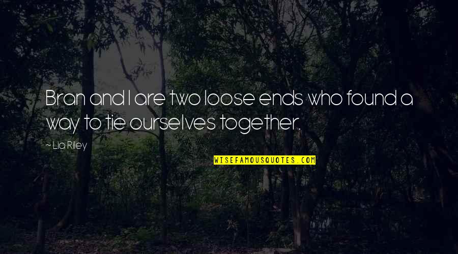 Tie Up Loose Ends Quotes By Lia Riley: Bran and I are two loose ends who
