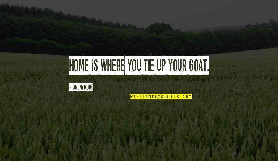 Tie Up Quotes By Anonymous: Home is where you tie up your goat.